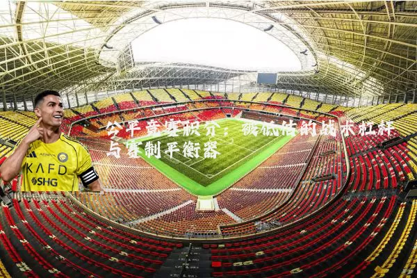 公平竞赛积分：被低估的战术杠杆与赛制平衡器
