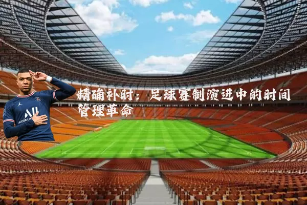 精确补时：足球赛制演进中的时间管理革命