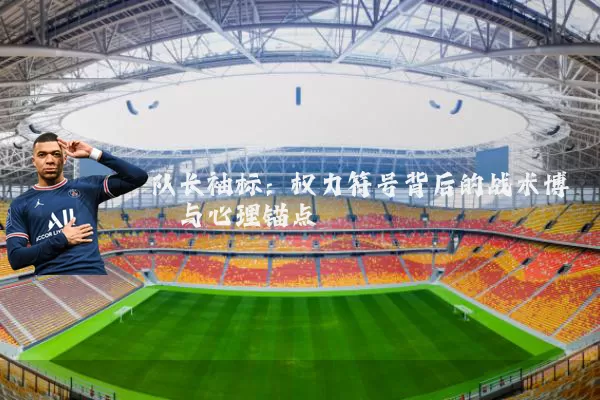 队长袖标：权力符号背后的战术博弈与心理锚点