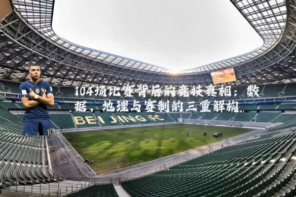 104场比赛背后的竞技真相:数据、地理与赛制的三重解构