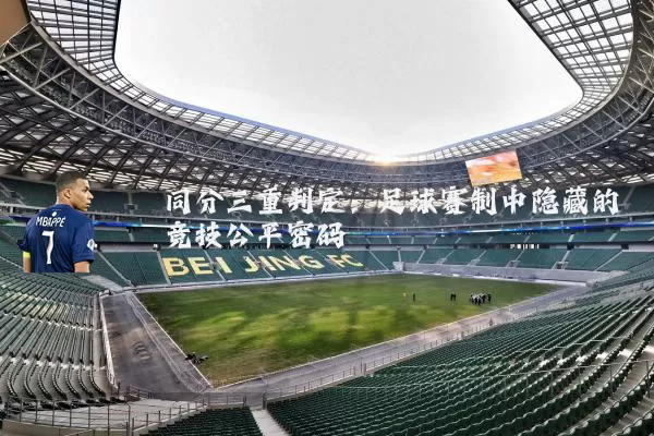 同分三重判定:足球赛制中隐藏的竞技公平密码