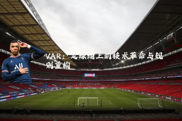 VAR:足球场上的技术革命与规则重构