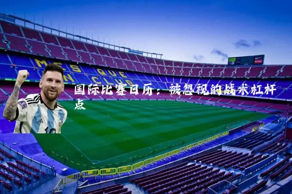 国际比赛日历:被忽视的战术杠杆点