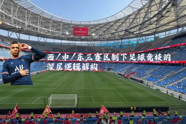 西/中/东三赛区制下足球竞技的深层逻辑解构