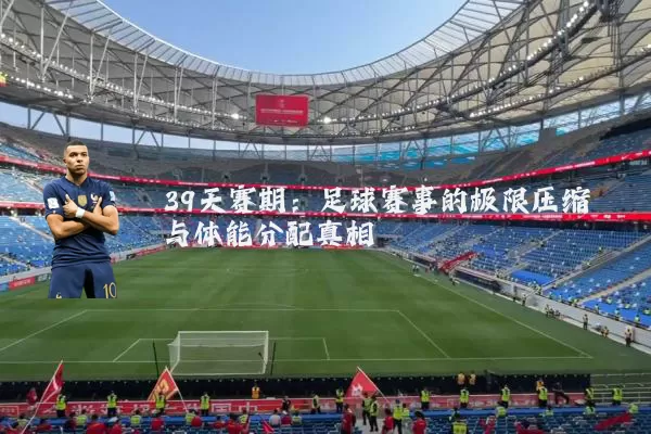 39天赛期:足球赛事的极限压缩与体能分配真相