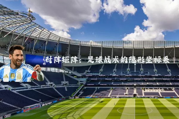 对阵矩阵:足球战术的隐形坐标系
