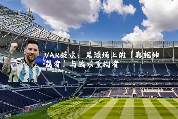 VAR技术：足球场上的「真相仲裁者」与战术重构者