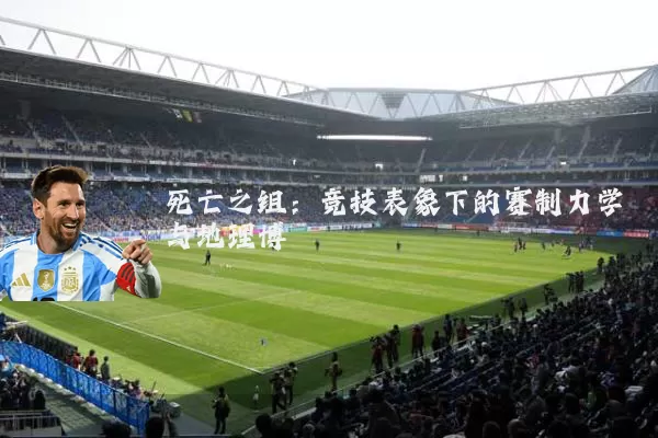 死亡之组:竞技表象下的赛制力学与地理博弈