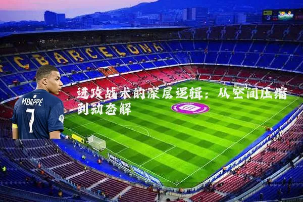 进攻战术的深层逻辑:从空间压缩到动态解耦
