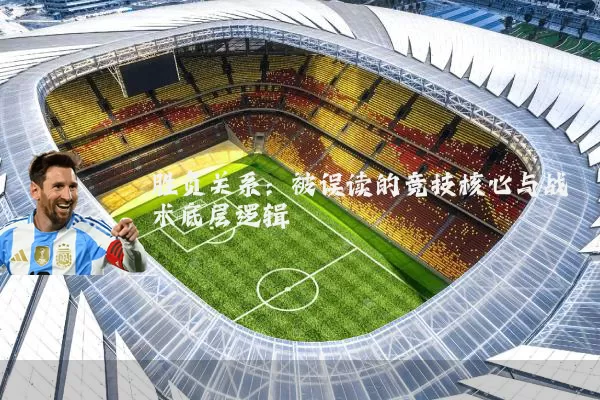 胜负关系:被误读的竞技核心与战术底层逻辑