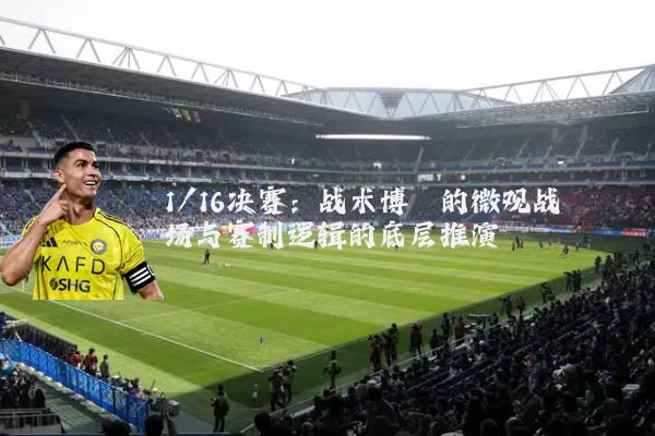 1/16决赛：战术博弈的微观战场与赛制逻辑的底层推演