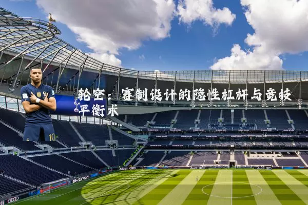 轮空:赛制设计的隐性杠杆与竞技平衡术