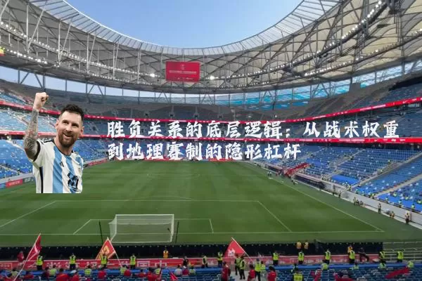 胜负关系的底层逻辑:从战术权重到地理赛制的隐形杠杆