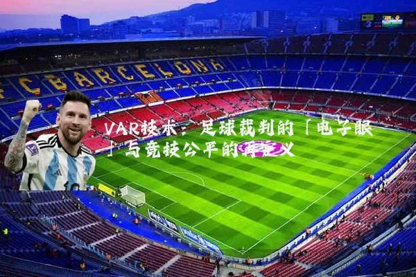 VAR技术:足球裁判的「电子眼」与竞技公平的再定义