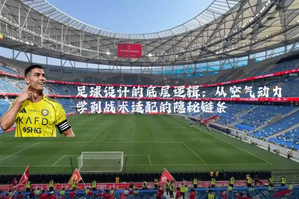 足球设计的底层逻辑:从空气动力学到战术适配的隐秘链条