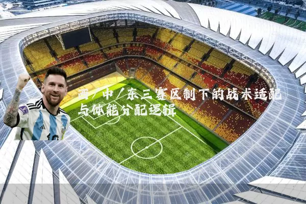 西/中/东三赛区制下的战术适配与体能分配逻辑