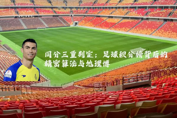 同分三重判定：足球积分榜背后的精密算法与地理博弈