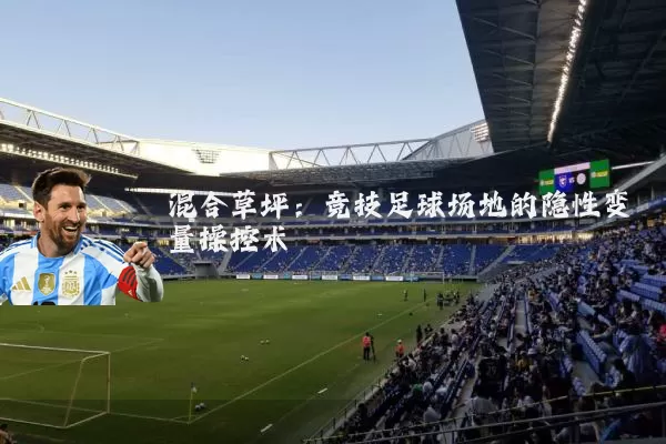 混合草坪：竞技足球场地的隐性变量操控术