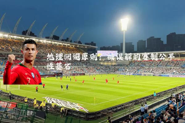 地理回避原则：被误解的赛制公平性基石