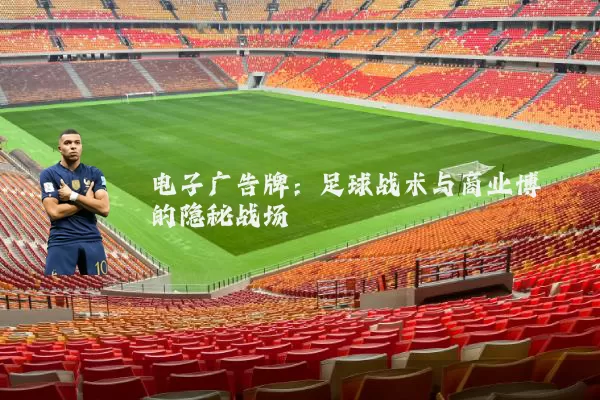 电子广告牌:足球战术与商业博弈的隐秘战场