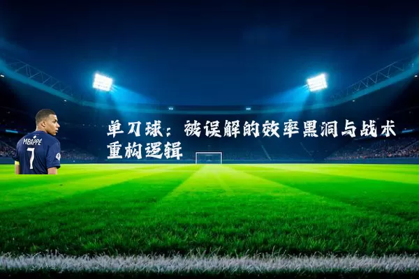 单刀球:被误解的效率黑洞与战术重构逻辑